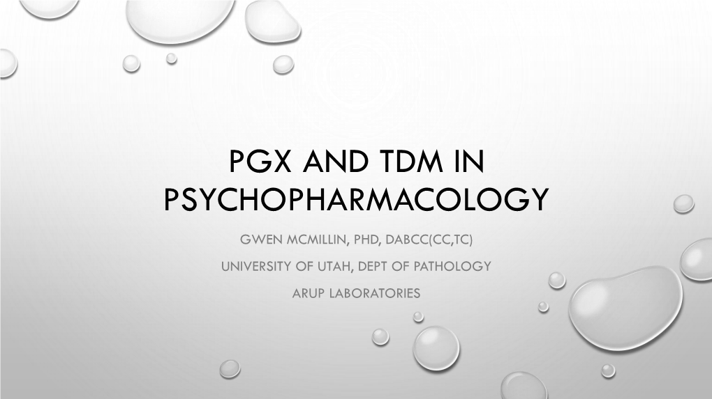 Pgx and Tdm in Psychopharmacology Gwen Mcmillin, Phd, Dabcc(Cc,Tc) University of Utah, Dept of Pathology Arup Laboratories