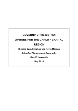 GOVERNING the METRO: OPTIONS for the CARDIFF CAPITAL REGION Richard Carr, Shin Lee and Kevin Morgan School of Planning and Geography Cardiff University May 2014