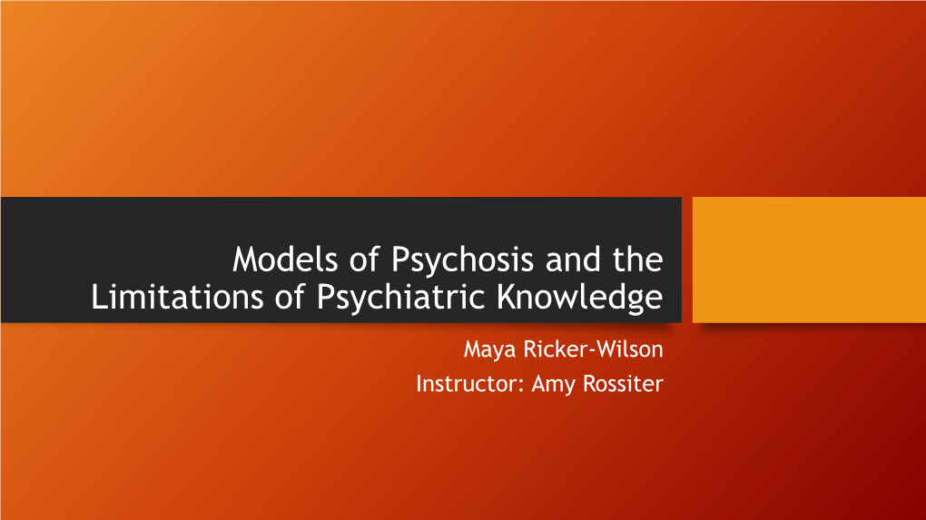 Models of Psychosis and the Limitations of Psychiatric Knowledge Maya Ricker-Wilson Instructor: Amy Rossiter Abstract