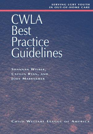 CWLA Best Practice Guidelines: Serving LGBT Youth in Out-Of-Home Care