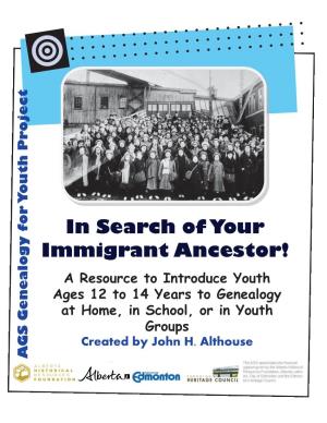 In Search of Your Immigrant Ancestor! a Resource to Introduce Youth Ages 12 to 14 Years to Genealogy at Home, in School, Or in Youth Groups Created by John H