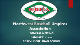 Northwest Baseball Umpires Association GENERAL MEETING JANUARY 28, 2019 BELLEVUE CHRISTIAN SCHOOL