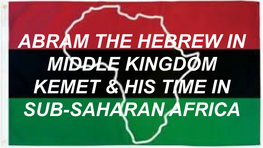 Abram the Hebrew in Middle Kingdom Kemet & His Time in Sub-Saharan Africa