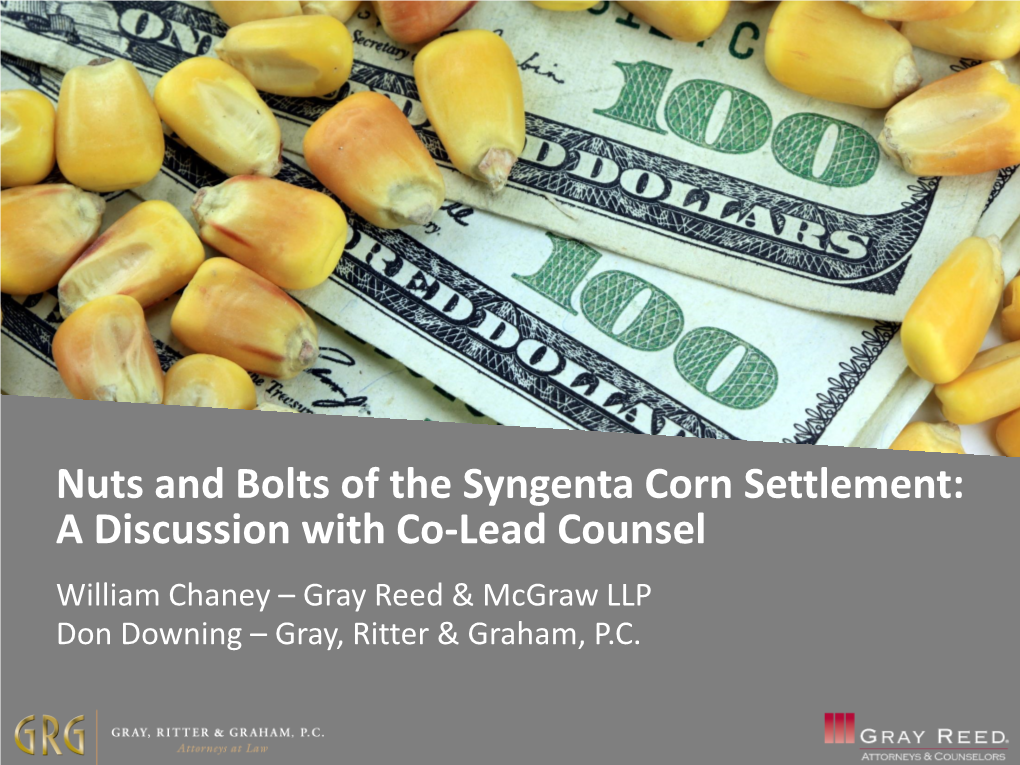 Nuts and Bolts of the Syngenta Corn Settlement: a Discussion with Co-Lead Counsel William Chaney – Gray Reed & Mcgraw LLP Don Downing – Gray, Ritter & Graham, P.C