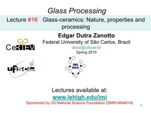 Lecture #16 Glass-Ceramics: Nature, Properties and Processing Edgar Dutra Zanotto Federal University of São Carlos, Brazil Dedz@Ufscar.Br Spring 2015