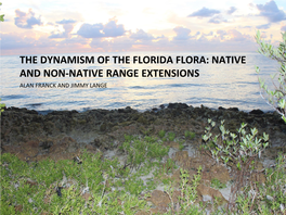 THE DYNAMISM of the FLORIDA FLORA: NATIVE and NON-NATIVE RANGE EXTENSIONS ALAN FRANCK and JIMMY LANGE Alum Bluff