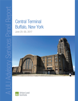 Central Terminal Buffalo, New York Getting Adaptive Use Right June 25–30, 2017 a ULI Advisorya ULI Services Panel Report