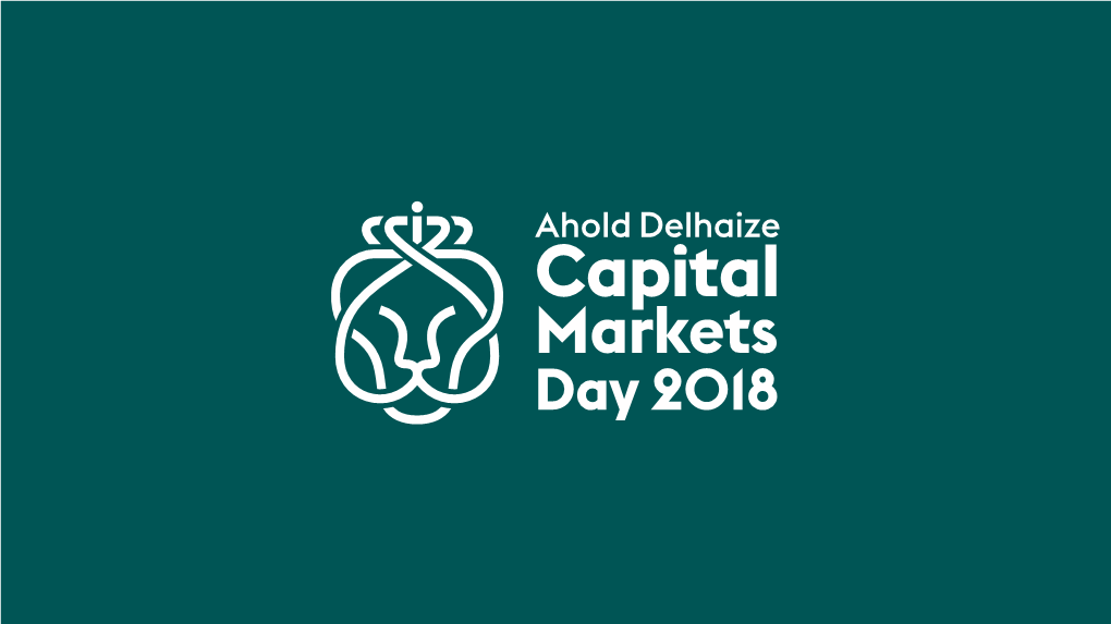 Capital Markets Day 2018 Welcome Frans Muller President and Chief Executive Officer Ahold Delhaize Capital Markets Day 2018 Our Agenda for Today