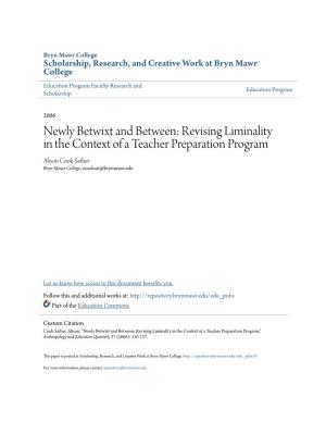 Newly Betwixt and Between: Revising Liminality in the Context of a Teacher Preparation Program Alison Cook-Sather Bryn Mawr College, Acooksat@Brynmawr.Edu