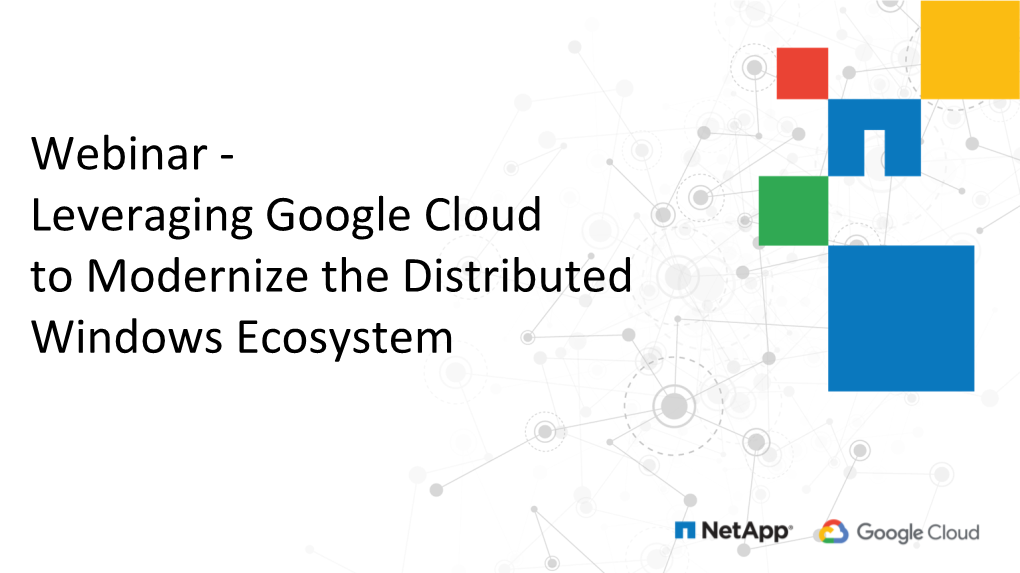 Webinar - Leveraging Google Cloud to Modernize the Distributed Windows Ecosystem Introductions