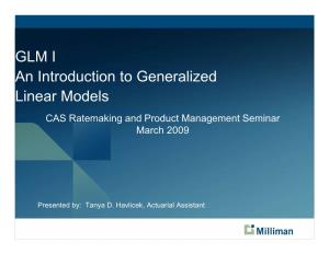 GLM I an Introduction to Generalized Linear Models CAS Ratemaking and Product Management Seminar March 2009
