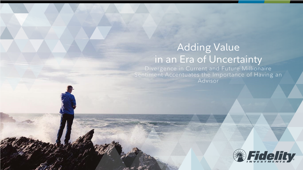 Adding Value in an Era of Uncertainty Divergence in Current and Future Millionaire Sentiment Accentuates the Importance of Having an Advisor Executive Summary