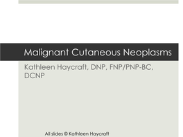 Malignant Cutaneous Neoplasms Kathleen Haycraft, DNP, FNP/PNP-BC, DCNP