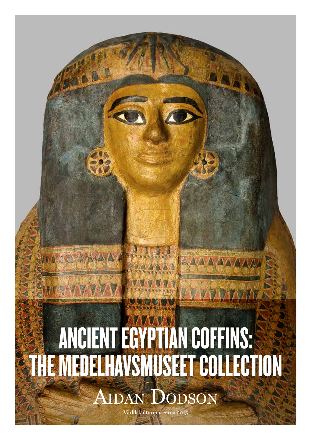 ANCIENT EGYPTIAN COFFINS: the MEDELHAVSMUSEET COLLECTION Aidan Dodson Världskulturmuseerna 2015 © Copyright 2015 National Museums of World Culture