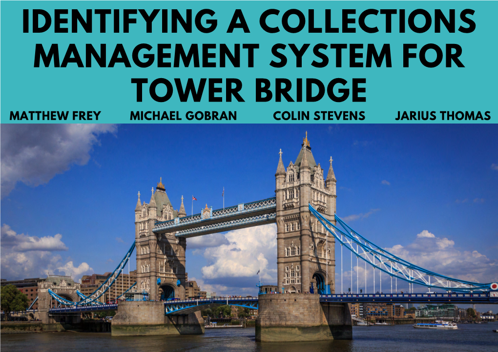 IDENTIFYING a COLLECTIONS MANAGEMENT SYSTEM for TOWER BRIDGE MATTHEW FREY MICHAEL GOBRAN COLIN STEVENS JARIUS THOMAS SPONSOR Tower Bridge, London