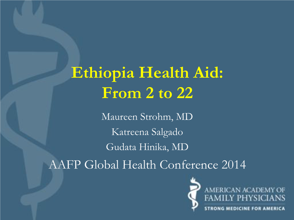 Ethiopia Health Aid: from 2 to 22 Maureen Strohm, MD Katreena Salgado Gudata Hinika, MD AAFP Global Health Conference 2014 Activity Disclaimer