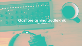 Gästföreläsning Ljudteknik Kim Larsson Avbryt Mig Gärna! Agenda