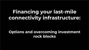 Financing Your Last-Mile Connectivity Infrastructure