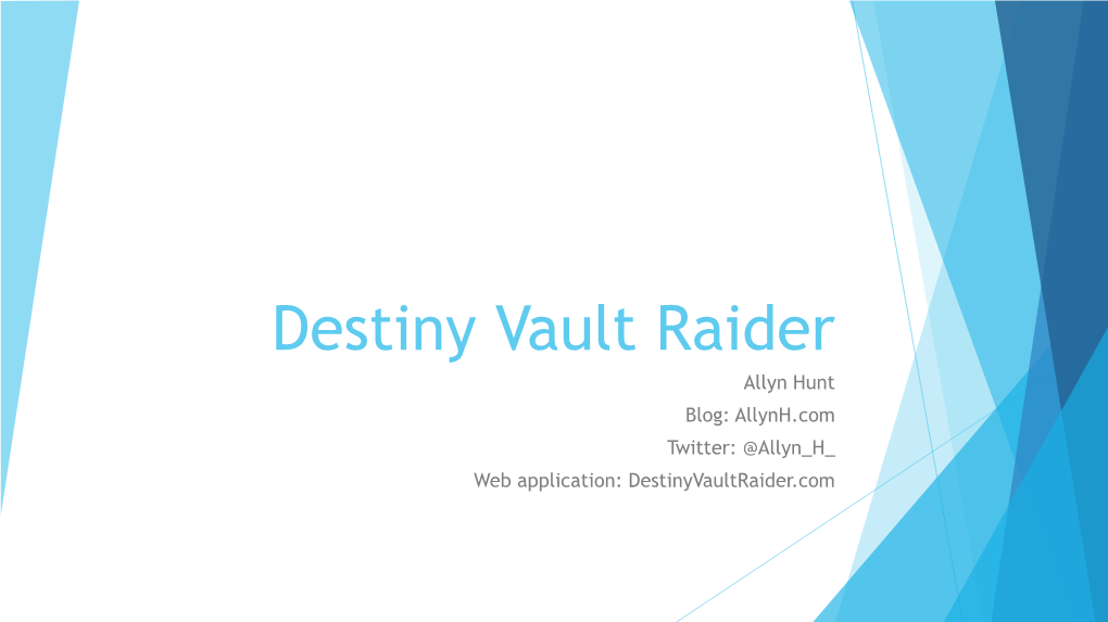 Destiny Vault Raider Allyn Hunt Blog: Allynh.Com Twitter: @Allyn H Web Application: Destinyvaultraider.Com Introduction