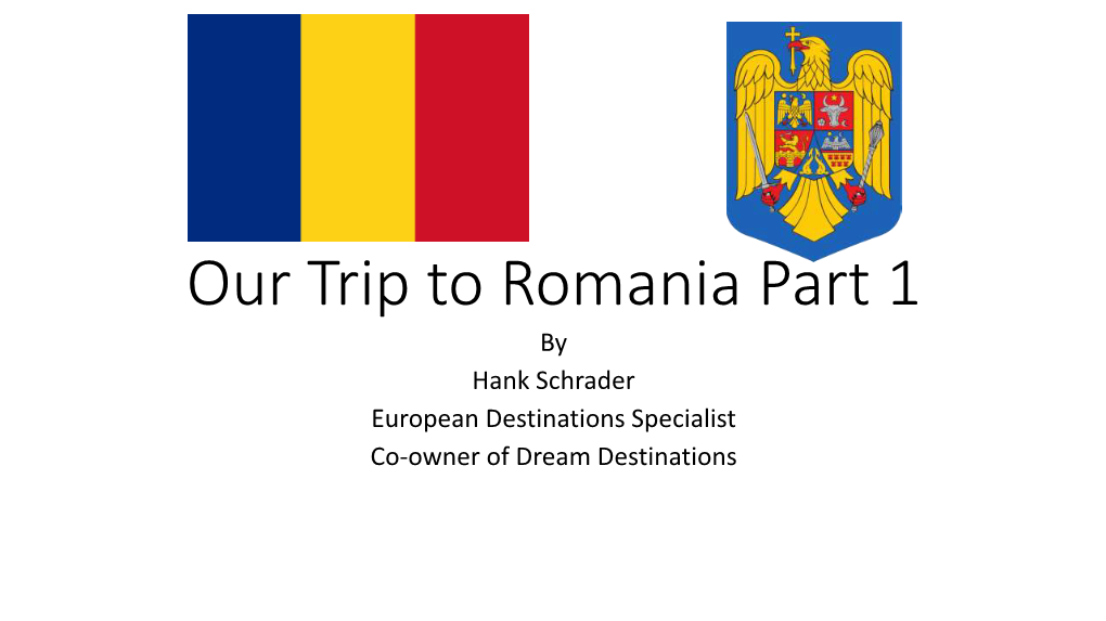 Our Trip to Romania Part 1 by Hank Schrader European Destinations Specialist Co-Owner of Dream Destinations