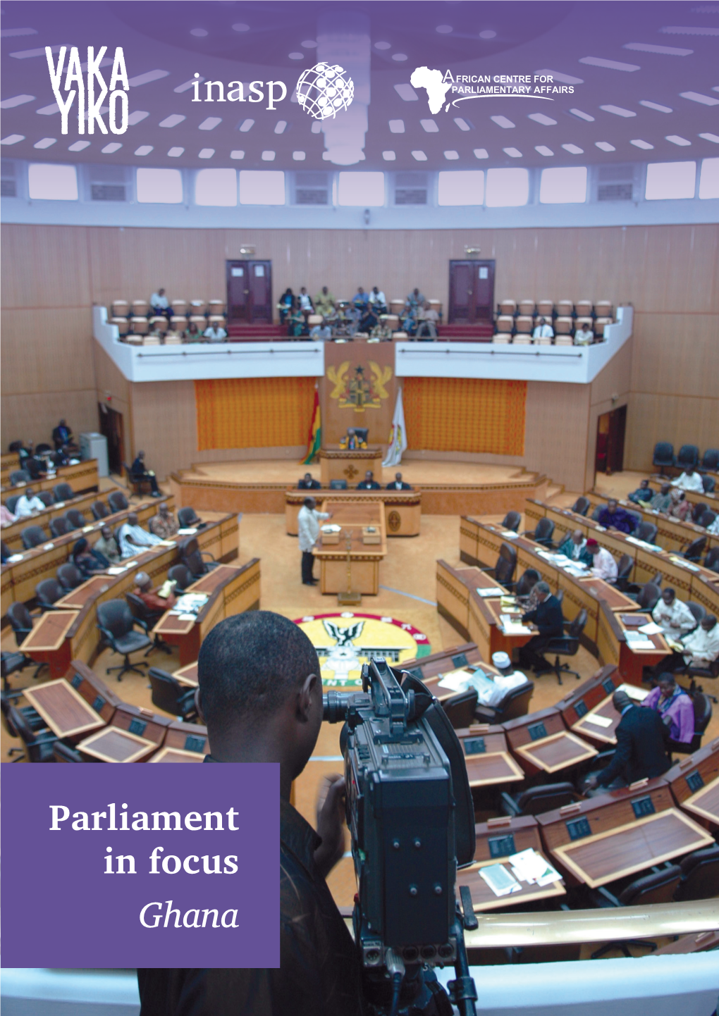 Parliament in Focus Ghana AUTHORS Rasheed Draman | ACEPA Agnes Titriku | ACEPA Issifu Lampo | ACEPA Emily Hayter | INASP Kerry Holden | QMUL