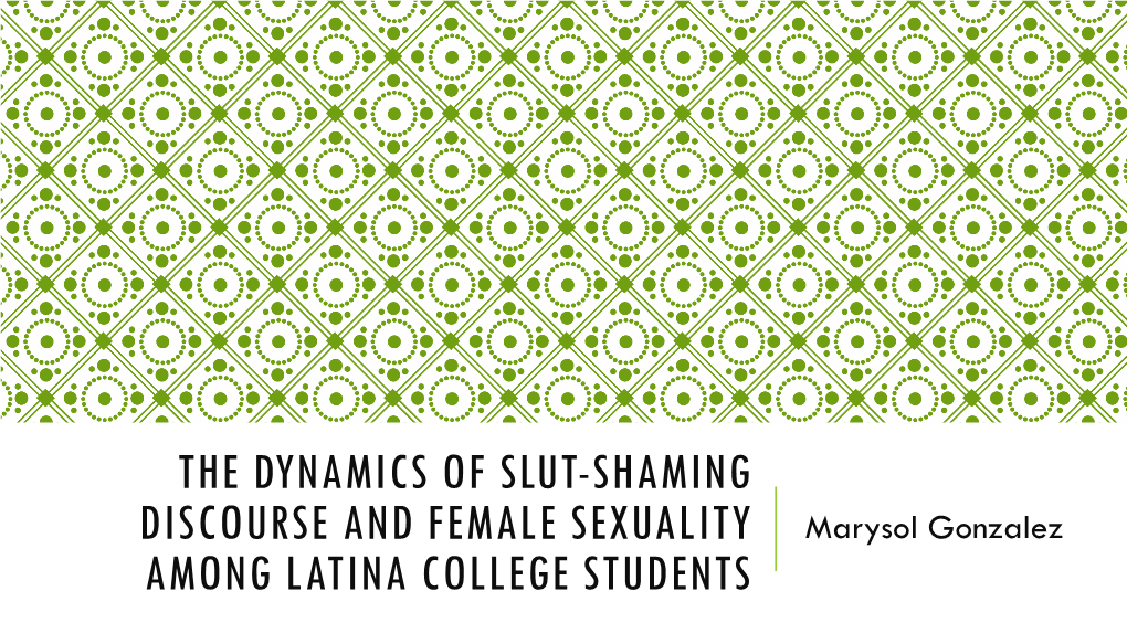 THE DYNAMICS of SLUT-SHAMING DISCOURSE and FEMALE SEXUALITY Marysol Gonzalez AMONG LATINA COLLEGE STUDENTS WHAT IS SLUT-SHAMING?