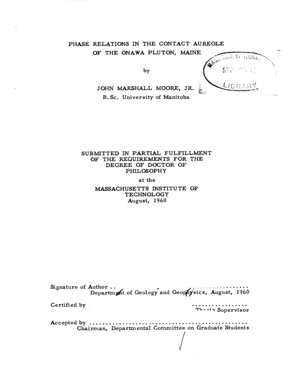 PHASE RELATIONS in the CONTACT AUREOLE of the ONAWA PLUTON, MAINE by JOHN MARSHALL MOORE, JR. B. Sc. University of Manitoba SUBM