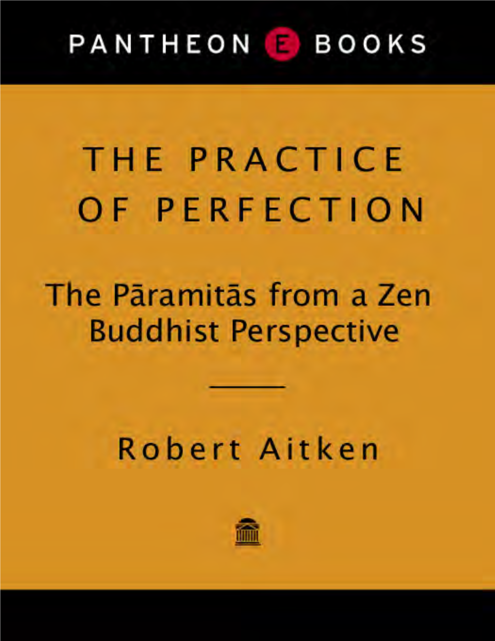 The Practice of Perfection : the Pāramitās from a Zen Buddhist Perspective / Robert Aitken