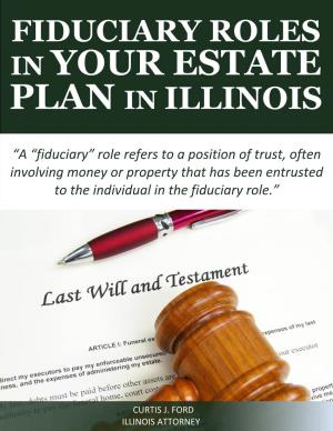 Fiduciary Roles in Your Estate Plan in Illinois WHAT IS a FIDUCIARY ROLE?
