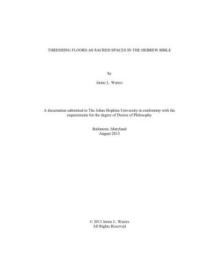 THRESHING FLOORS AS SACRED SPACES in the HEBREW BIBLE by Jaime L. Waters a Dissertation Submitted to the Johns Hopkins Universit