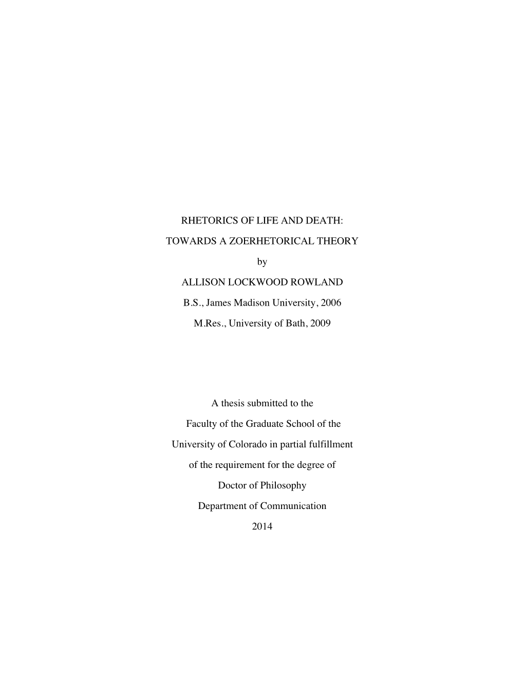 RHETORICS of LIFE and DEATH: TOWARDS a ZOERHETORICAL THEORY by ALLISON LOCKWOOD ROWLAND B.S., James Madison University, 2006 M.Res., University of Bath, 2009