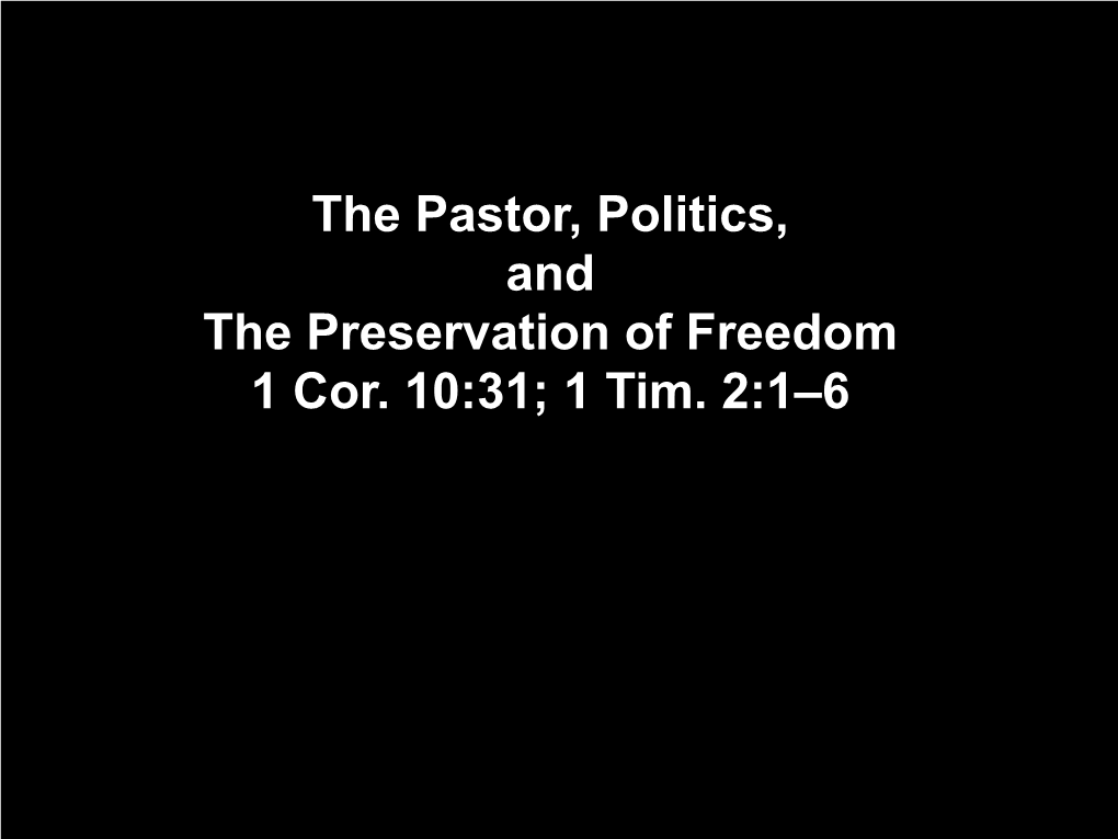 The Pastor, Politics, and the Preservation of Freedom 1 Cor. 10:31; 1 Tim