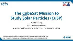 The Cubesat Mission to Study Solar Particles (Cusp) Walt Downing IEEE Life Senior Member Aerospace and Electronic Systems Society President (2020-2021)