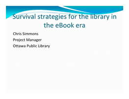 Survival Strategies for the Library in the Ebook Era Chris Simmons Project Manager Ottawa Public Library Rise of Ebooks
