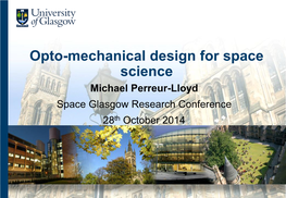 Opto-Mechanical Design for Space Science Michael Perreur-Lloyd Space Glasgow Research Conference 28Th October 2014 Opto-Mechanical Design for Space Science