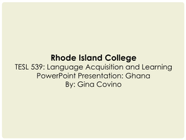 Rhode Island College TESL 539: Language Acquisition and Learning Powerpoint Presentation: Ghana By: Gina Covino