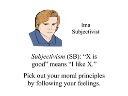 Subjectivism (SB): “X Is Good” Means “I Like X.” Pick out Your Moral Principles by Following Your Feelings. Subjectivism