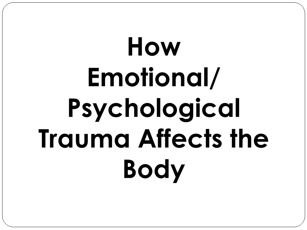 How Emotional/ Psychological Trauma Affects the Body Objectives: •Define Trauma