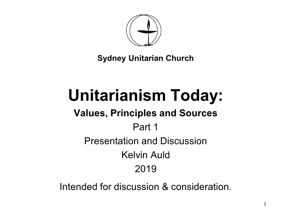 Unitarianism Today: Values, Principles and Sources Part 1 Presentation and Discussion Kelvin Auld 2019 Intended for Discussion & Consideration