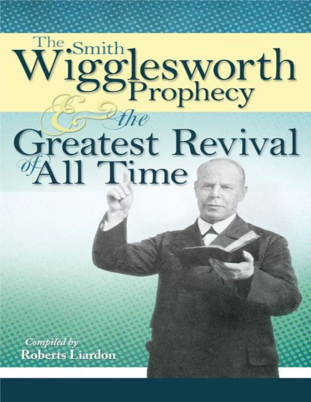 The Smith Wigglesworth Prophecy and the Greatest Revival of All Time ISBN: 978-1-60374-183-5 Ebook ISBN: 978-1-60374-676-2 © 2005, 2013 by Roberts Liardon