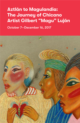 Aztlán to Magulandia: the Journey of Chicano Artist Gilbert “Magu” Luján October 7—December 16, 2017 Aztlán to Magulandia