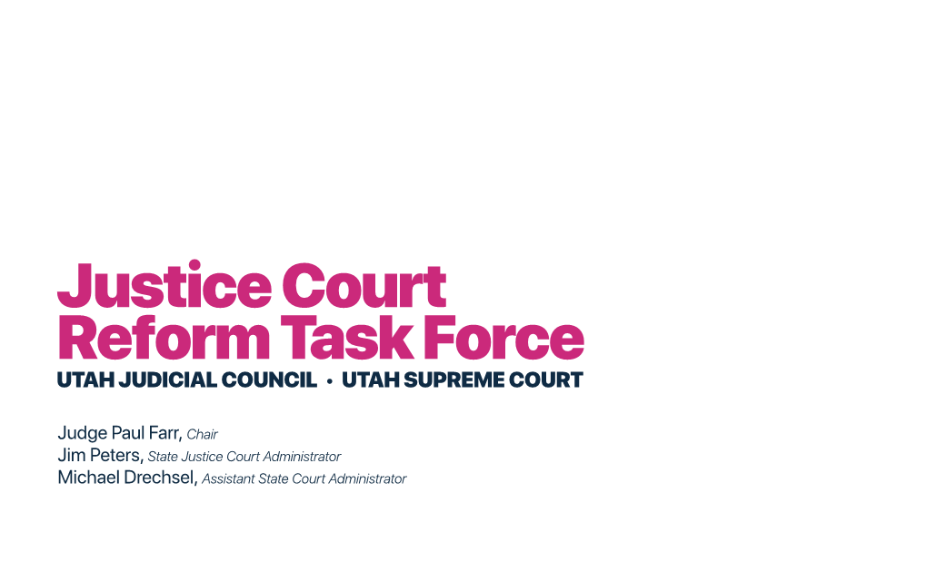 Justice Court Reform Task Force UTAH JUDICIAL COUNCIL • UTAH SUPREME COURT