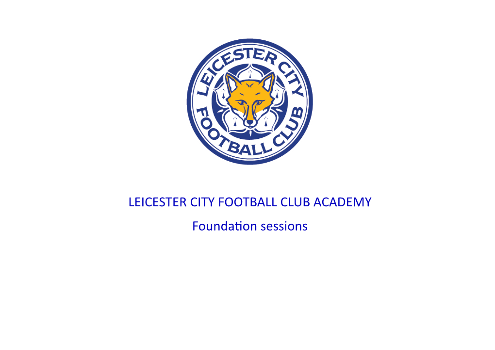 LEICESTER CITY FOOTBALL CLUB ACADEMY Foundation Sessions LEICESTER CITY FOOTBALL CLUB ACADEMY Developing Awareness and Intelligence in Possession