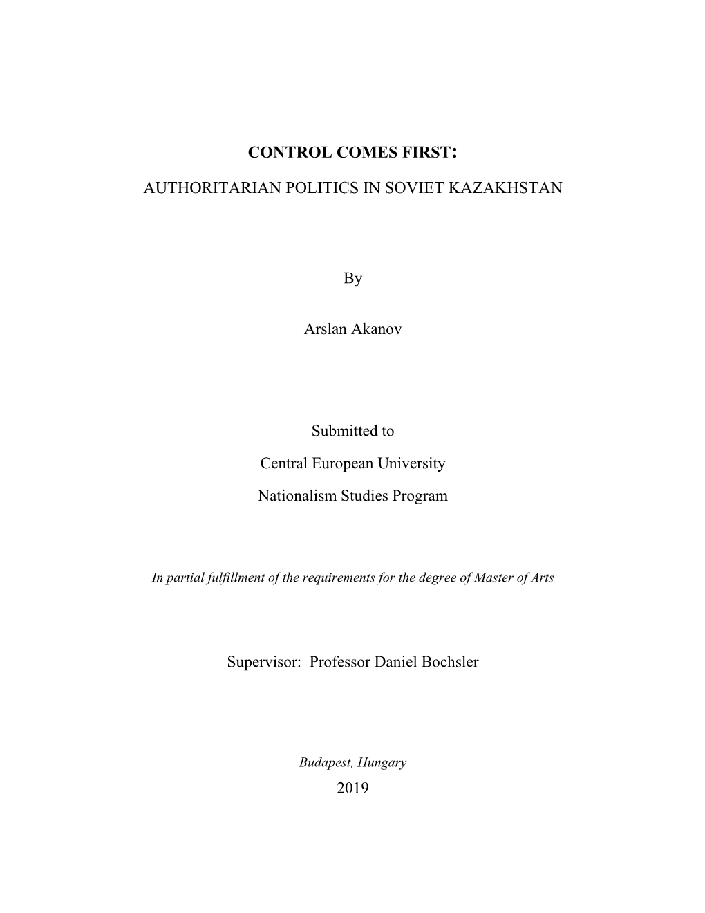 CONTROL COMES FIRST: AUTHORITARIAN POLITICS in SOVIET KAZAKHSTAN by Arslan Akanov Submitted to Central European University Natio