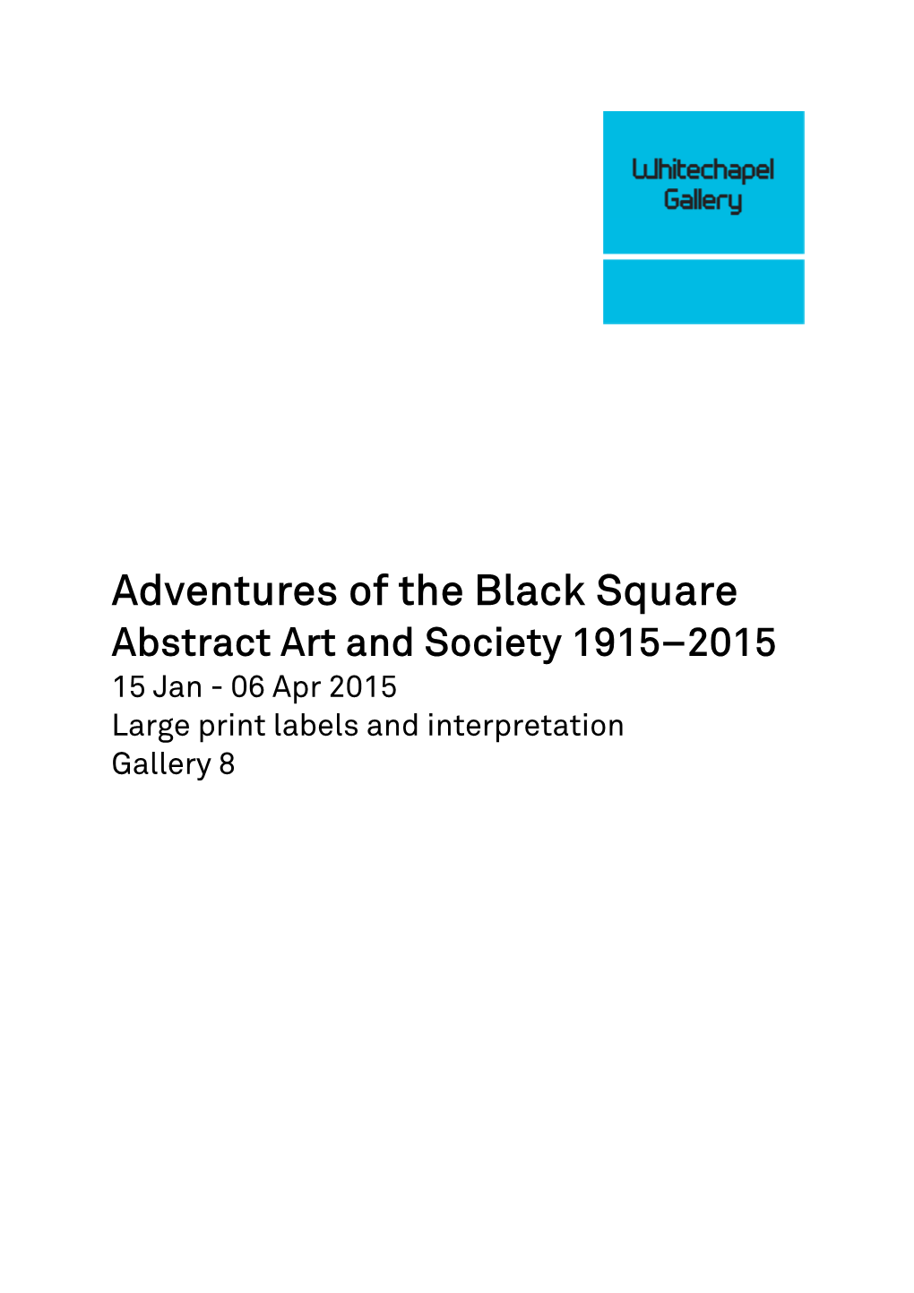 Adventures of the Black Square Abstract Art and Society 1915–2015 15 Jan - 06 Apr 2015 Large Print Labels and Interpretation Gallery 8