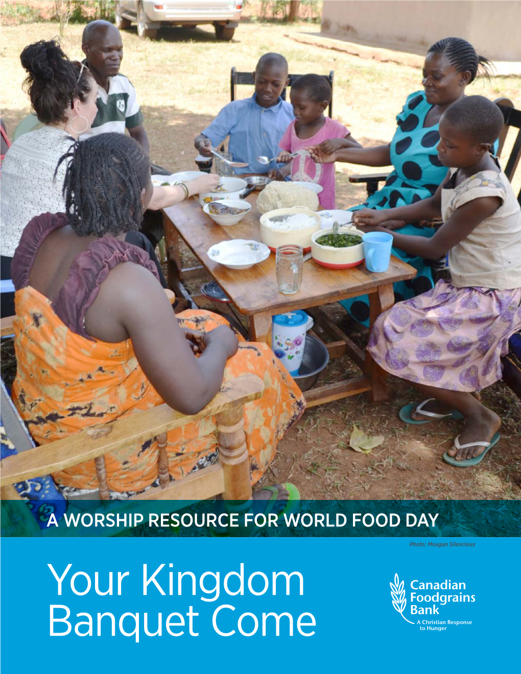 Your Kingdom Banquet Come CANADIAN FOODGRAINS BANK IS a PARTNERSHIP of 15 CANADIAN CHURCHES and CHURCH-BASED AGENCIES WORKING TOGETHER to END GLOBAL HUNGER BY