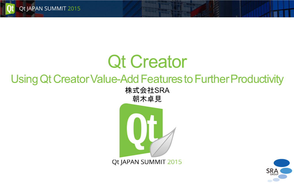 Qt Creator Using Qt Creator Value-Add Features to Further Productivity 株式会社SRA 朝木卓見 自己紹介