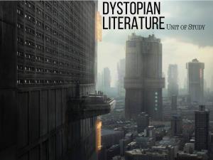 DYSTOPIAN LITERATURE Unit of Study INTRODUCTION & RATIONALE