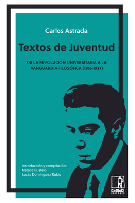 Los Textos Del Joven Carlos Astrada. De La “Revolución” Universitaria a La Vanguardia Filosófica (1916-1927)