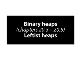Binary Heaps (Chapters 20.3 – 20.5) Leftist Heaps Binary Heaps Are Arrays!